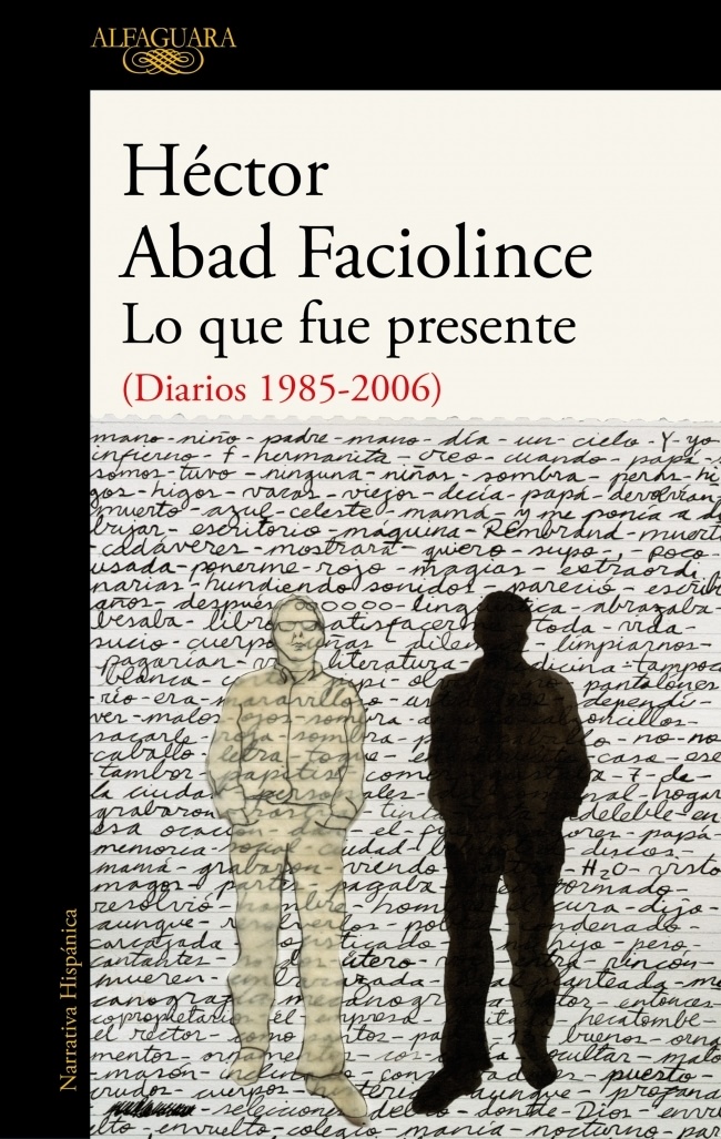 Héctor Abad Faciolince: Lo que fue presente (Diarios 1985-2006)